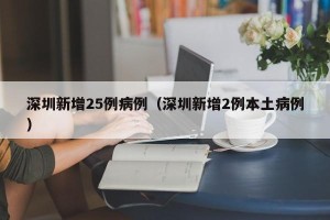 深圳新增25例病例（深圳新增2例本土病例）