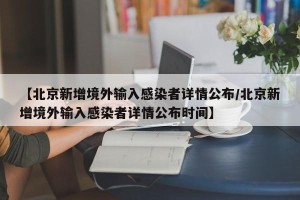 【北京新增境外输入感染者详情公布/北京新增境外输入感染者详情公布时间】