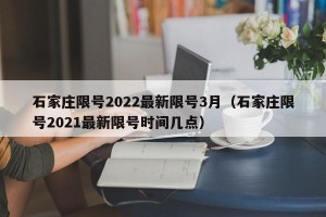 石家庄限号2022最新限号3月（石家庄限号2021最新限号时间几点）