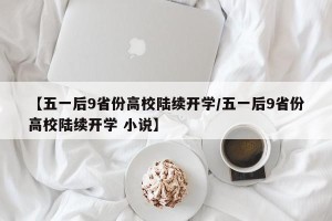 【五一后9省份高校陆续开学/五一后9省份高校陆续开学 小说】