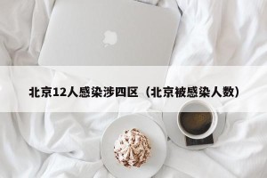 北京12人感染涉四区（北京被感染人数）