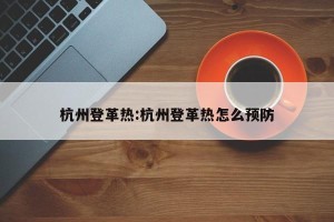 杭州登革热:杭州登革热怎么预防