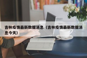 吉林疫情最新数据消息（吉林疫情最新数据消息今天）
