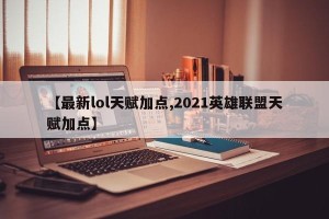 【最新lol天赋加点,2021英雄联盟天赋加点】
