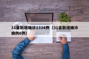 31省新增确诊1334例（31省新增确诊病例6例）
