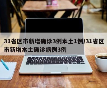 31省区市新增确诊3例本土1例/31省区市新增本土确诊病例3例
