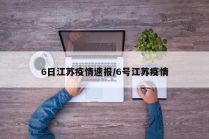 6日江苏疫情速报/6号江苏疫情