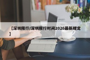【深圳限行/深圳限行时间2026最新规定】