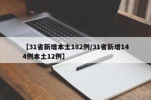 【31省新增本土182例/31省新增144例本土12例】