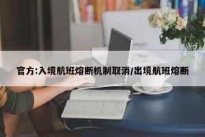 官方:入境航班熔断机制取消/出境航班熔断