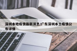 深圳本地疫情最新消息/广东深圳本土疫情公布详情