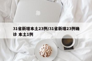 31省新增本土23例/31省新增23例确诊 本土1例