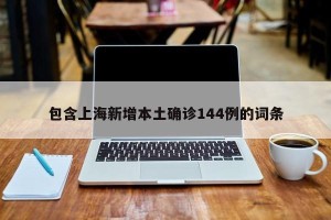 包含上海新增本土确诊144例的词条