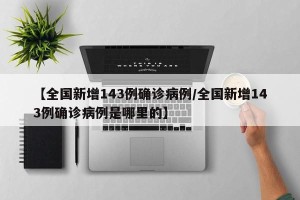 【全国新增143例确诊病例/全国新增143例确诊病例是哪里的】