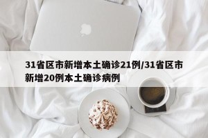 31省区市新增本土确诊21例/31省区市新增20例本土确诊病例