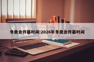 冬奥会开幕时间:2026年冬奥会开幕时间