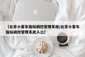 【北京小客车指标调控管理系统/北京小客车指标调控管理系统入口】